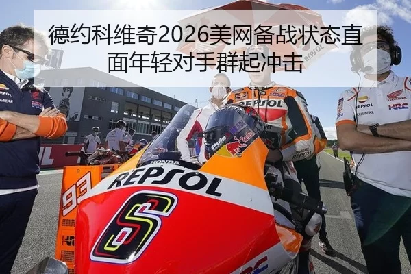 德约科维奇2026美网备战状态直面年轻对手群起冲击
