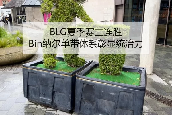 BLG夏季赛三连胜 Bin纳尔单带体系彰显统治力