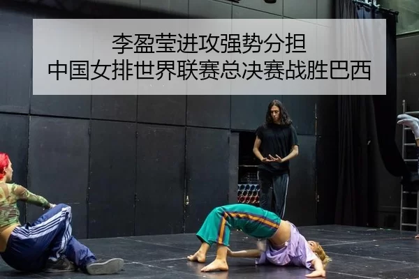 李盈莹进攻强势分担 中国女排世界联赛总决赛战胜巴西