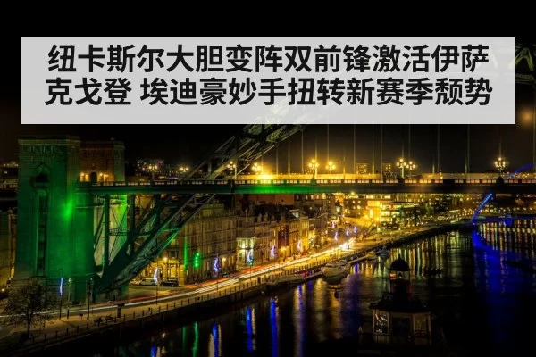 纽卡斯尔大胆变阵双前锋激活伊萨克戈登 埃迪豪妙手扭转新赛季颓势