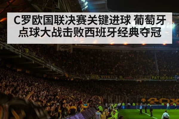 C罗欧国联决赛关键进球 葡萄牙点球大战击败西班牙经典夺冠